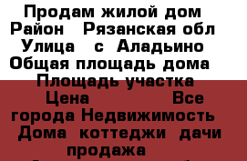 Продам жилой дом › Район ­ Рязанская обл › Улица ­ с. Аладьино › Общая площадь дома ­ 65 › Площадь участка ­ 14 › Цена ­ 800 000 - Все города Недвижимость » Дома, коттеджи, дачи продажа   . Архангельская обл.,Мирный г.